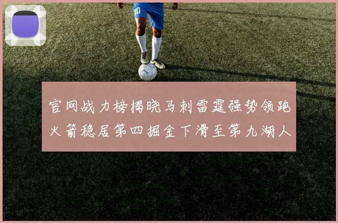 官网战力榜揭晓马刺雷霆强势领跑火箭稳居第四掘金下滑至第九湖人十名勇士十六快船十九