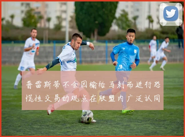 普雷斯蒂不会因输给马刺而进行恐慌性交易的观点在联盟内广泛认同
