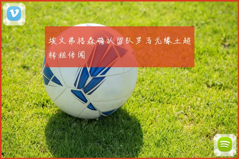 埃文弗格森确认留队罗马无缘土超转租传闻