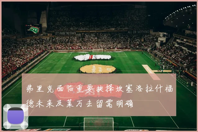 弗里克面临重要抉择坎塞洛拉什福德未来及莱万去留需明确
