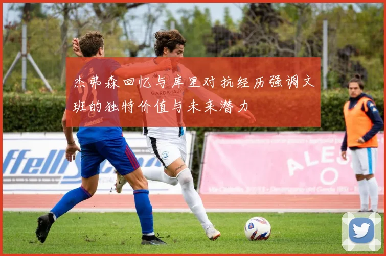 杰弗森回忆与库里对抗经历强调文班的独特价值与未来潜力