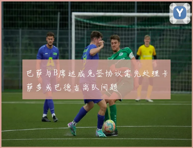 巴萨与B席达成免签协议需先处理卡萨多或巴德吉离队问题