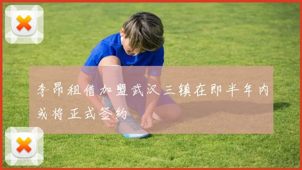 李昂租借加盟武汉三镇在即半年内或将正式签约