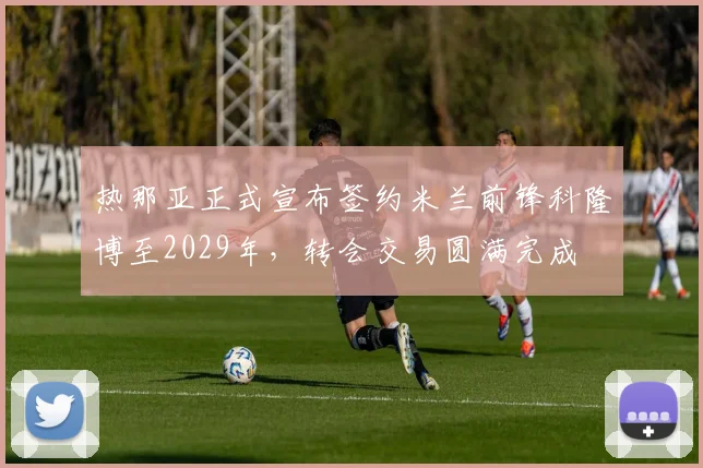热那亚正式宣布签约米兰前锋科隆博至2029年，转会交易圆满完成