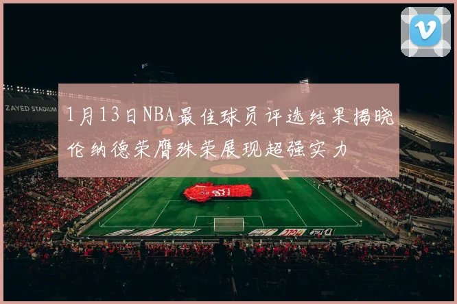 1月13日NBA最佳球员评选结果揭晓伦纳德荣膺殊荣展现超强实力