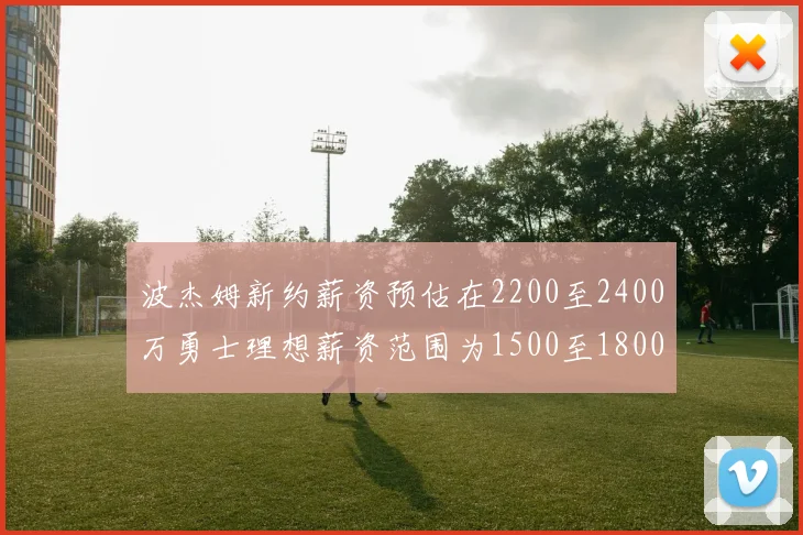 波杰姆新约薪资预估在2200至2400万勇士理想薪资范围为1500至1800万